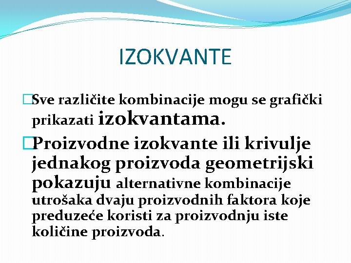 IZOKVANTE �Sve različite kombinacije mogu se grafički prikazati izokvantama. �Proizvodne izokvante ili krivulje jednakog