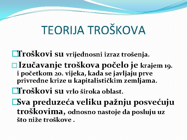 TEORIJA TROŠKOVA �Troškovi su vrijednosni izraz trošenja. � Izučavanje troškova počelo je krajem 19.