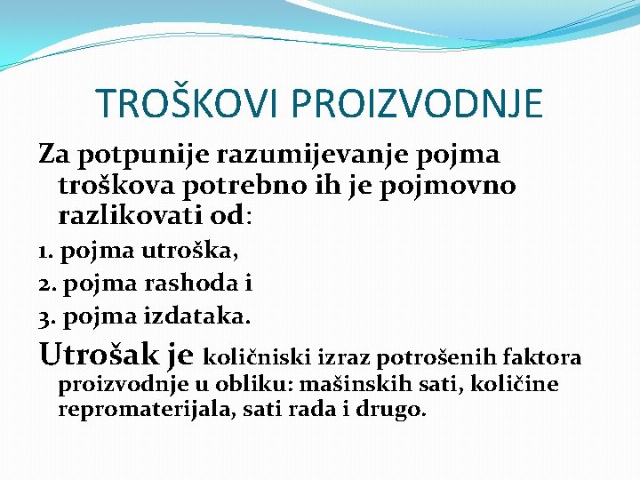 TROŠKOVI PROIZVODNJE Za potpunije razumijevanje pojma troškova potrebno ih je pojmovno razlikovati od: 1.