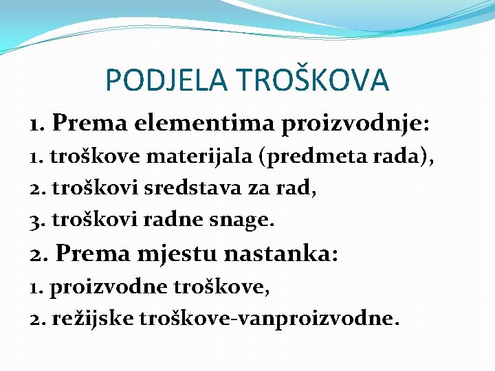 PODJELA TROŠKOVA 1. Prema elementima proizvodnje: 1. troškove materijala (predmeta rada), 2. troškovi sredstava