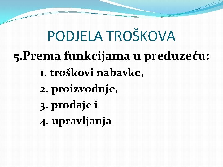 PODJELA TROŠKOVA 5. Prema funkcijama u preduzeću: 1. troškovi nabavke, 2. proizvodnje, 3. prodaje