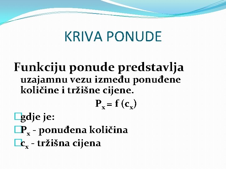 KRIVA PONUDE Funkciju ponude predstavlja uzajamnu vezu između ponuđene količine i tržišne cijene. Px