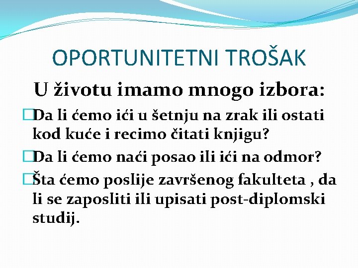 OPORTUNITETNI TROŠAK U životu imamo mnogo izbora: �Da li ćemo ići u šetnju na