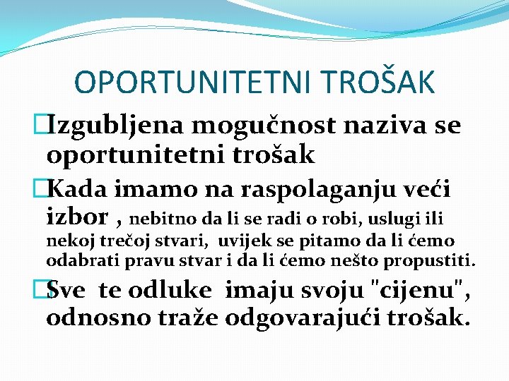 OPORTUNITETNI TROŠAK �Izgubljena mogučnost naziva se oportunitetni trošak �Kada imamo na raspolaganju veći izbor