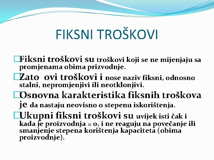 FIKSNI TROŠKOVI �Fiksni troškovi su troškovi koji se ne mijenjaju sa promjenama obima prizvodnje.