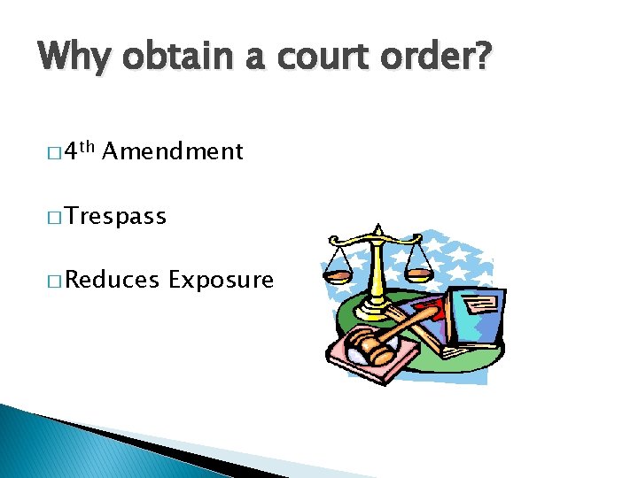 Why obtain a court order? � 4 th Amendment � Trespass � Reduces Exposure
