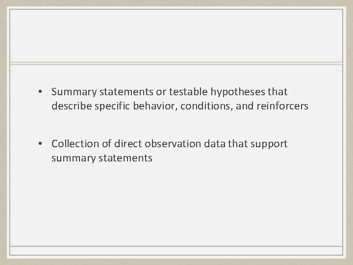  • Summary statements or testable hypotheses that describe specific behavior, conditions, and reinforcers