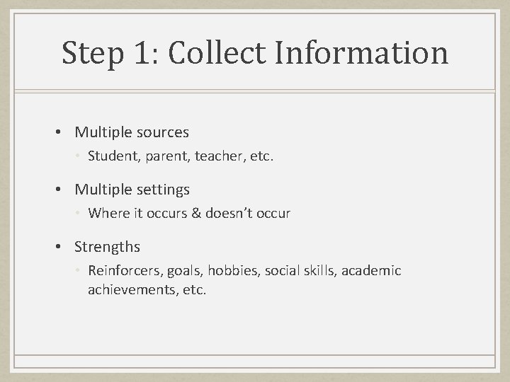 Step 1: Collect Information • Multiple sources • Student, parent, teacher, etc. • Multiple