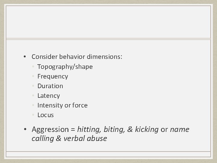 • Consider behavior dimensions: • Topography/shape • Frequency • Duration • Latency •