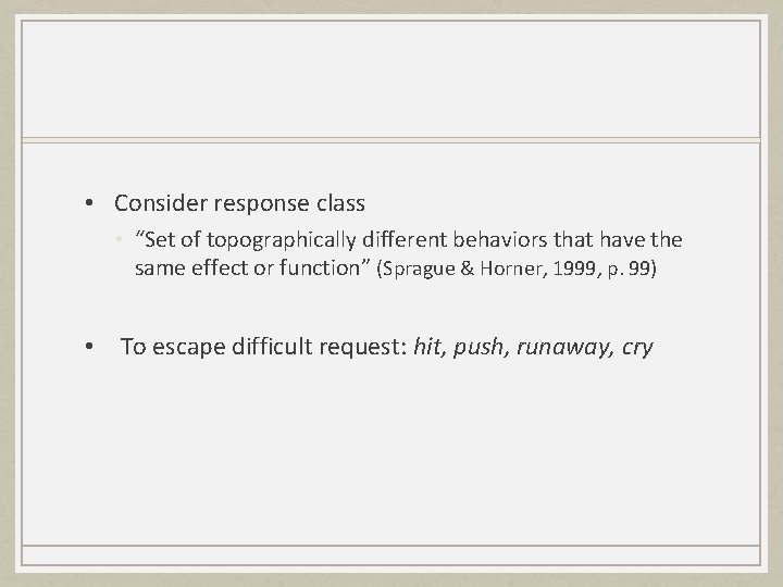  • Consider response class • “Set of topographically different behaviors that have the