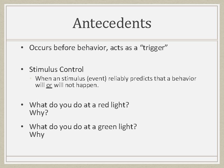 Antecedents • Occurs before behavior, acts as a “trigger” • Stimulus Control • When
