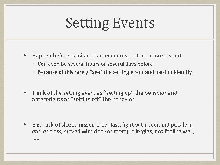 Setting Events • Happen before, similar to antecedents, but are more distant. • Can