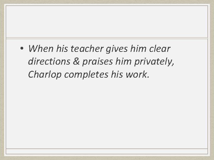  • When his teacher gives him clear directions & praises him privately, Charlop