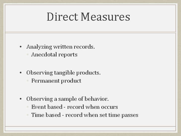 Direct Measures • Analyzing written records. • Anecdotal reports • Observing tangible products. •