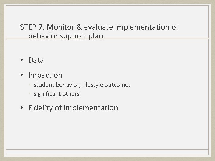STEP 7. Monitor & evaluate implementation of behavior support plan. • Data • Impact