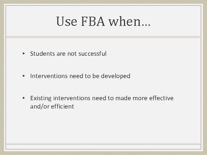 Use FBA when… • Students are not successful • Interventions need to be developed