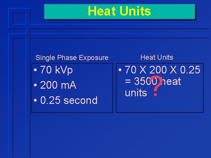 Heat Units Single Phase Exposure • 70 k. Vp • 200 m. A •