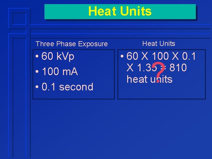 Heat Units Three Phase Exposure • 60 k. Vp • 100 m. A •