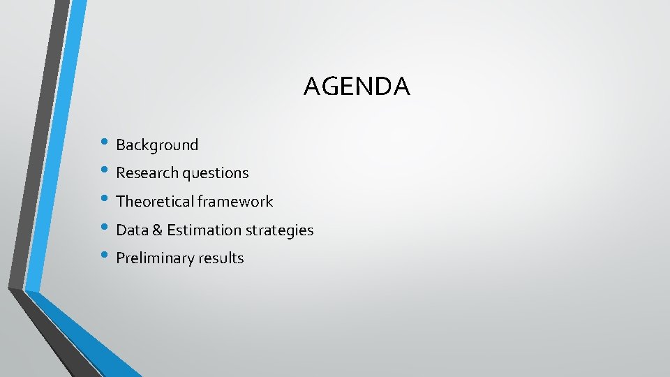 AGENDA • Background • Research questions • Theoretical framework • Data & Estimation strategies AGENDA • Background • Research questions • Theoretical framework • Data & Estimation strategies