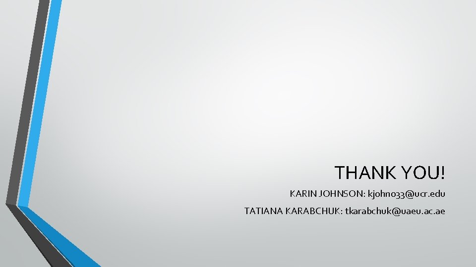 THANK YOU! KARIN JOHNSON: kjohn 033@ucr. edu TATIANA KARABCHUK: tkarabchuk@uaeu. ac. ae THANK YOU! KARIN JOHNSON: kjohn 033@ucr. edu TATIANA KARABCHUK: tkarabchuk@uaeu. ac. ae