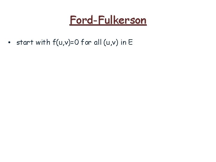 Ford-Fulkerson • start with f(u, v)=0 for all (u, v) in E 