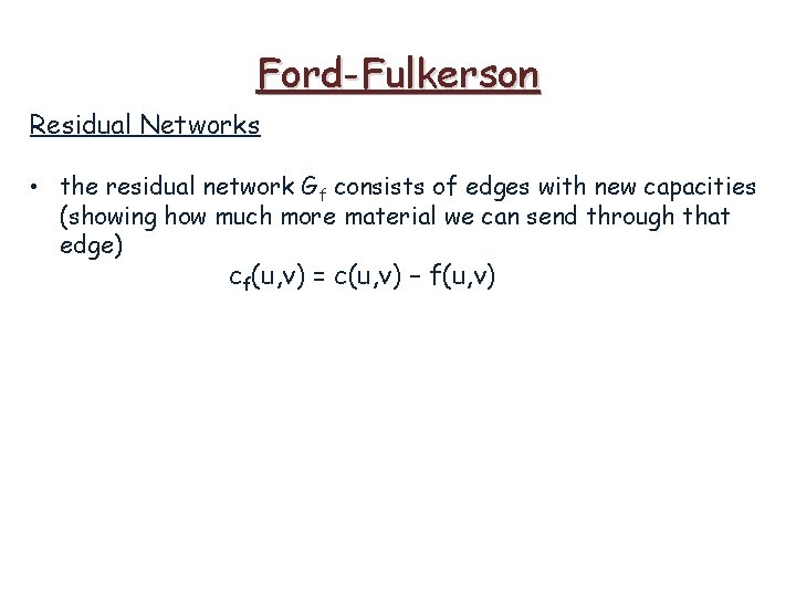 Ford-Fulkerson Residual Networks • the residual network Gf consists of edges with new capacities