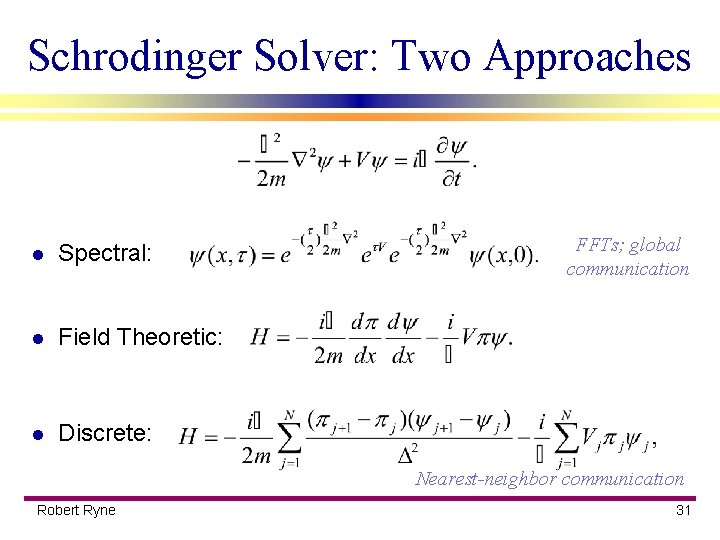 Schrodinger Solver: Two Approaches l Spectral: l Field Theoretic: l Discrete: FFTs; global communication