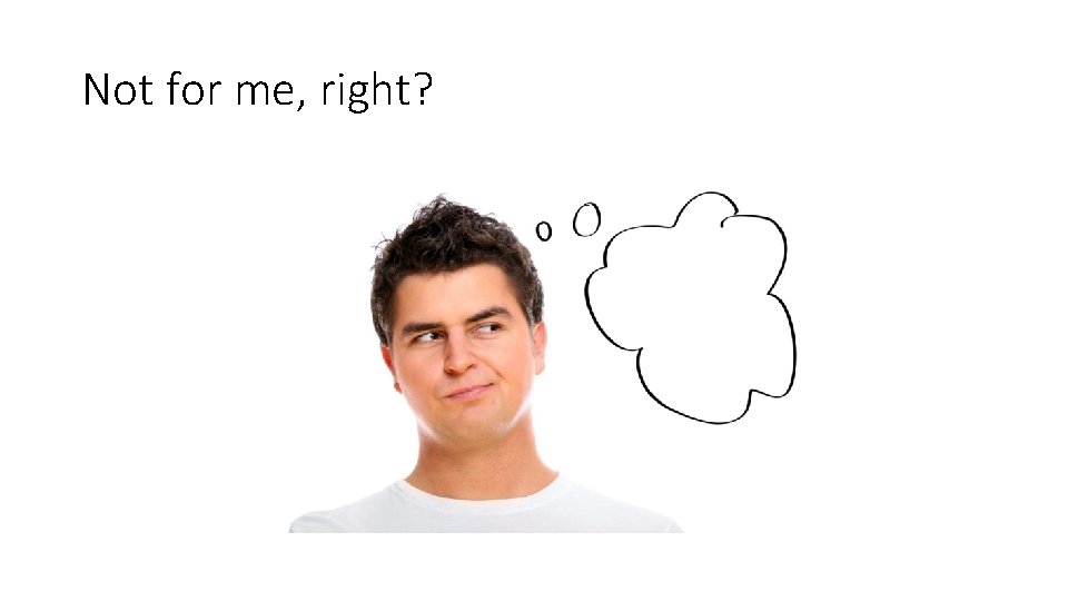 Not for me, right? Not for me, right?
