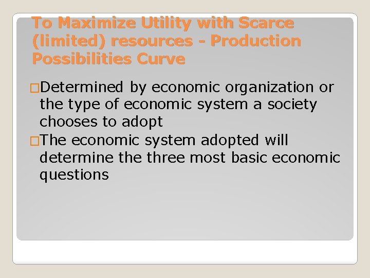To Maximize Utility with Scarce (limited) resources - Production Possibilities Curve �Determined by economic