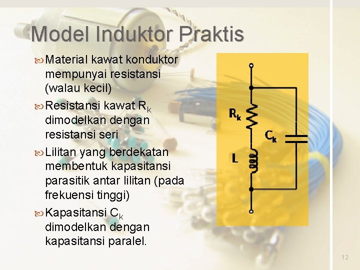 Model Induktor Praktis Material kawat konduktor mempunyai resistansi (walau kecil) Resistansi kawat Rk dimodelkan