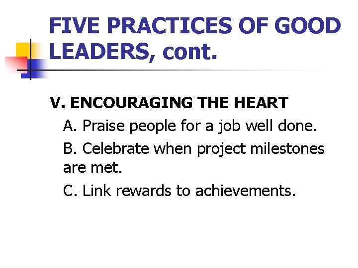 FIVE PRACTICES OF GOOD LEADERS, cont. V. ENCOURAGING THE HEART A. Praise people for