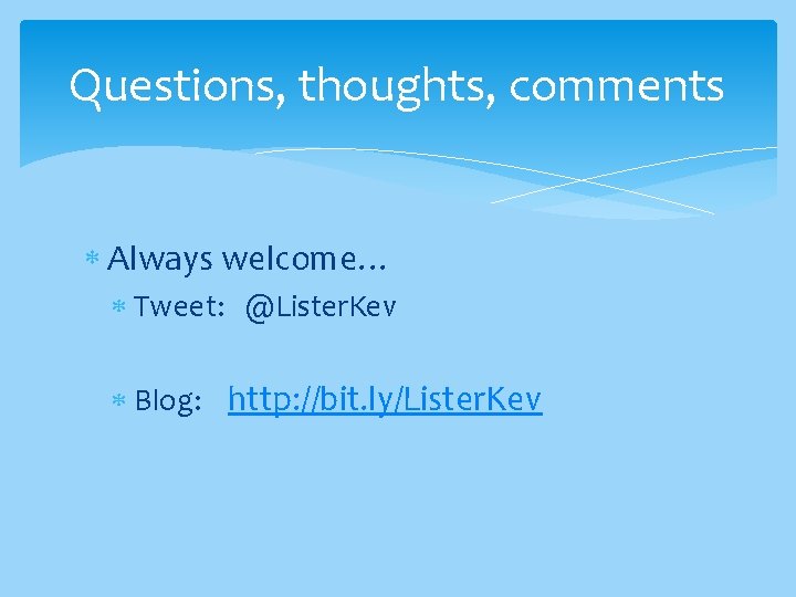 Questions, thoughts, comments Always welcome… Tweet: @Lister. Kev Blog: http: //bit. ly/Lister. Kev 