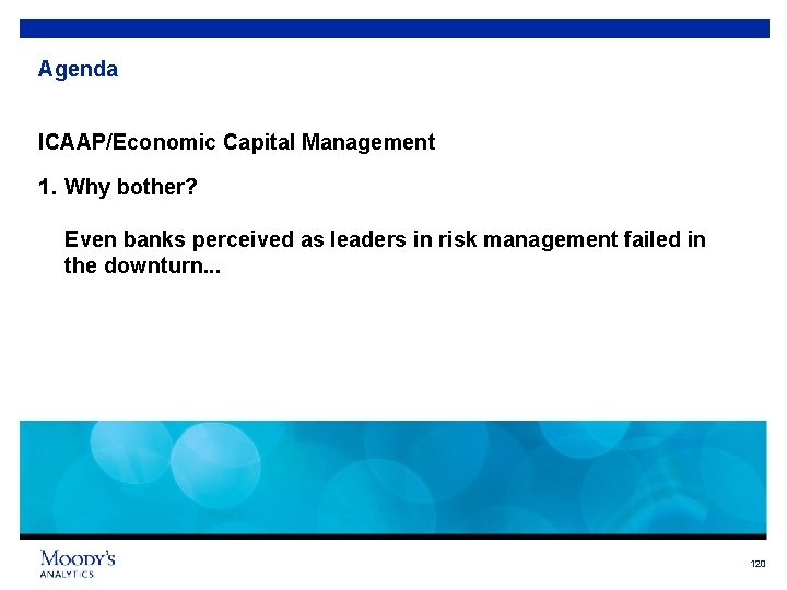 Agenda ICAAP/Economic Capital Management 1. Why bother? Even banks perceived as leaders in risk