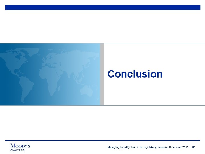 Conclusion Managing liquidity risk under regulatory pressure, November 2011 90 