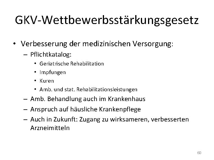 GKV-Wettbewerbsstärkungsgesetz • Verbesserung der medizinischen Versorgung: – Pflichtkatalog: • • Geriatrische Rehabilitation Impfungen Kuren