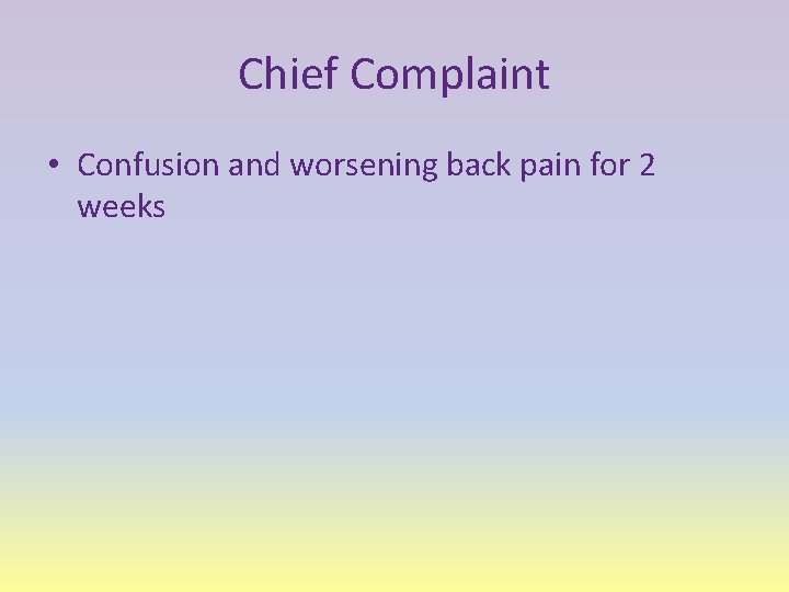 Chief Complaint • Confusion and worsening back pain for 2 weeks 