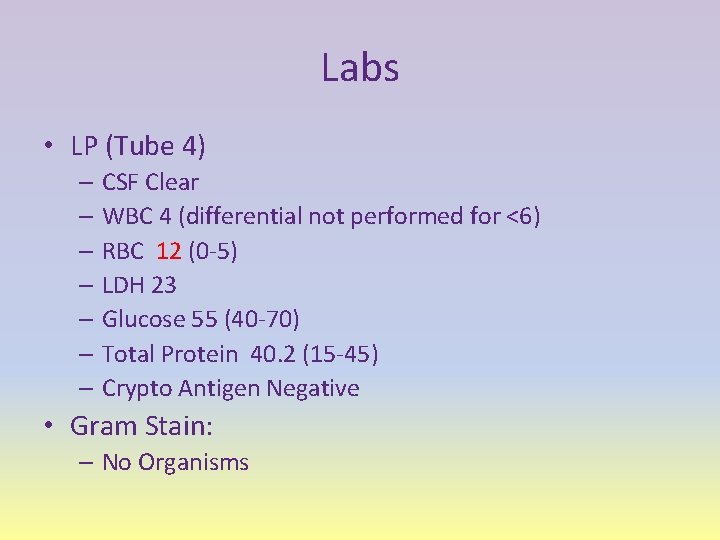 Labs • LP (Tube 4) – CSF Clear – WBC 4 (differential not performed
