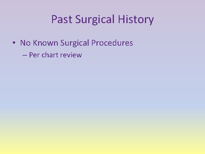 Past Surgical History • No Known Surgical Procedures – Per chart review 