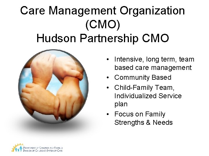 Care Management Organization (CMO) Hudson Partnership CMO • Intensive, long term, team based care