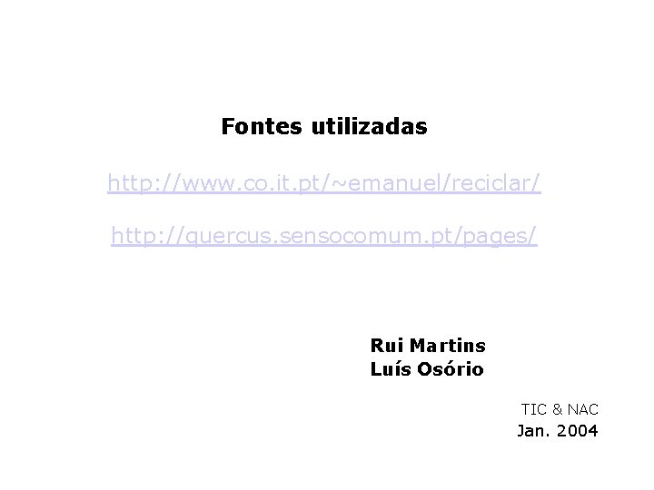 Fontes utilizadas http: //www. co. it. pt/~emanuel/reciclar/ http: //quercus. sensocomum. pt/pages/ Rui Martins Luís