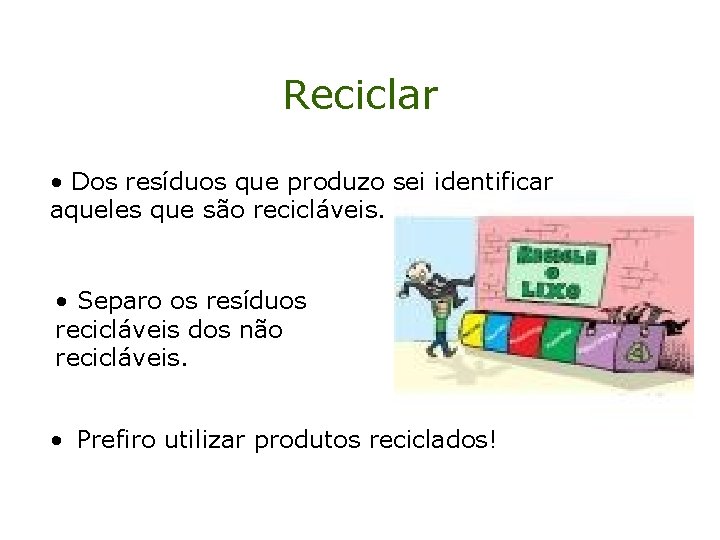 Reciclar • Dos resíduos que produzo sei identificar aqueles que são recicláveis. • Separo