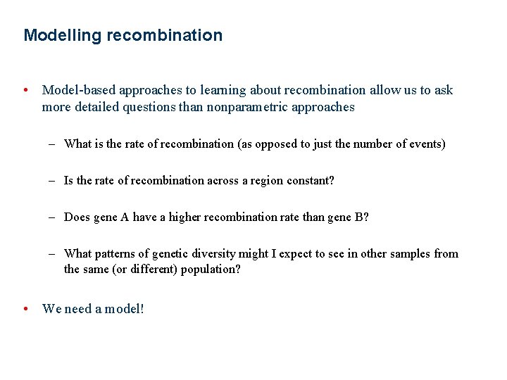 Modelling recombination • Model-based approaches to learning about recombination allow us to ask more