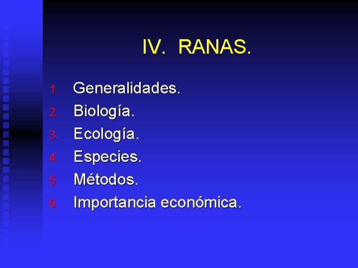 IV. RANAS. 1. 2. 3. 4. 5. 6. Generalidades. Biología. Ecología. Especies. Métodos. Importancia