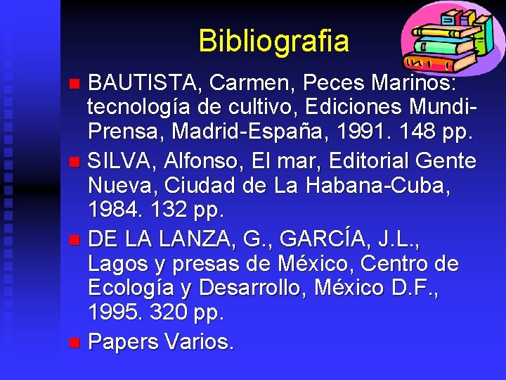 Bibliografia BAUTISTA, Carmen, Peces Marinos: tecnología de cultivo, Ediciones Mundi. Prensa, Madrid-España, 1991. 148