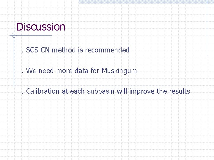 Discussion. SCS CN method is recommended. We need more data for Muskingum. Calibration at