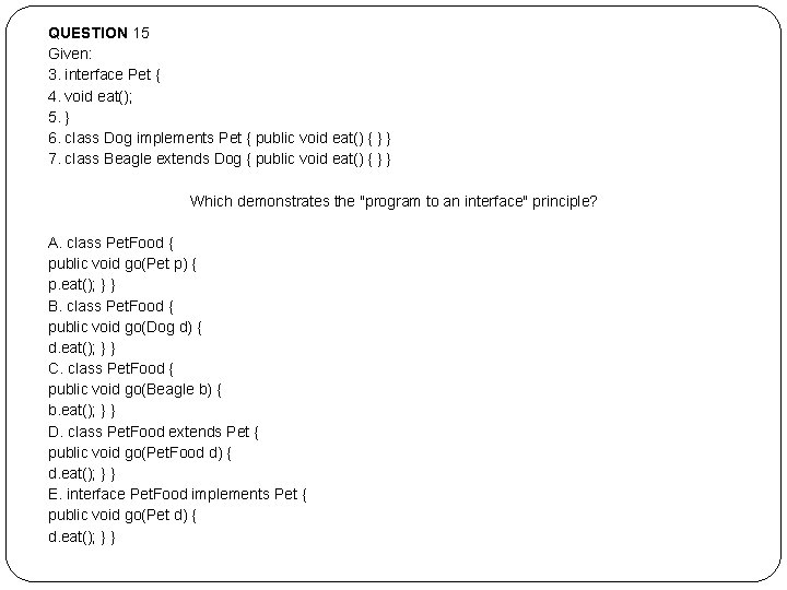 QUESTION 15 Given: 3. interface Pet { 4. void eat(); 5. } 6. class