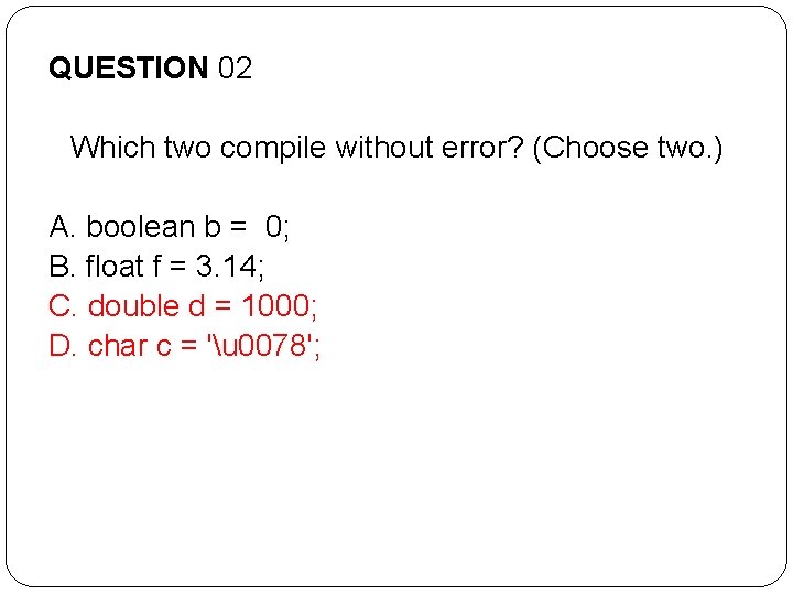 QUESTION 02 Which two compile without error? (Choose two. ) A. boolean b = QUESTION 02 Which two compile without error? (Choose two. ) A. boolean b =