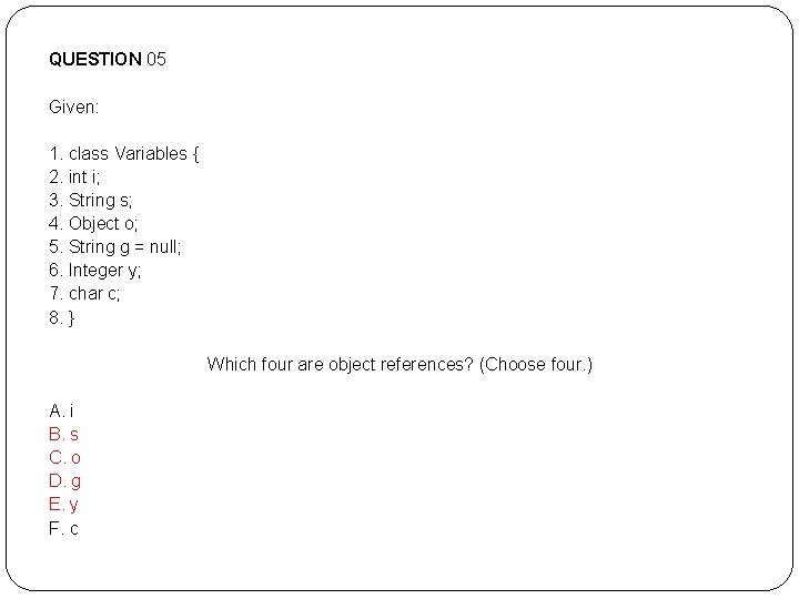 QUESTION 05 Given: 1. class Variables { 2. int i; 3. String s; 4. QUESTION 05 Given: 1. class Variables { 2. int i; 3. String s; 4.