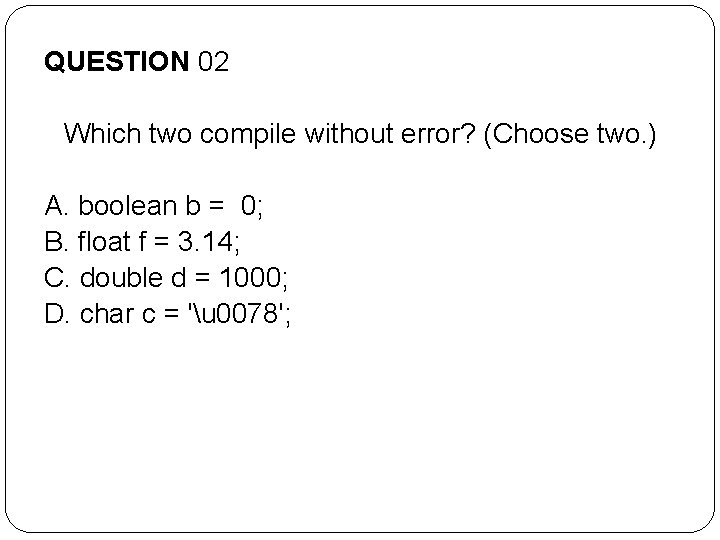QUESTION 02 Which two compile without error? (Choose two. ) A. boolean b = QUESTION 02 Which two compile without error? (Choose two. ) A. boolean b =