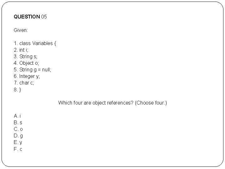 QUESTION 05 Given: 1. class Variables { 2. int i; 3. String s; 4. QUESTION 05 Given: 1. class Variables { 2. int i; 3. String s; 4.